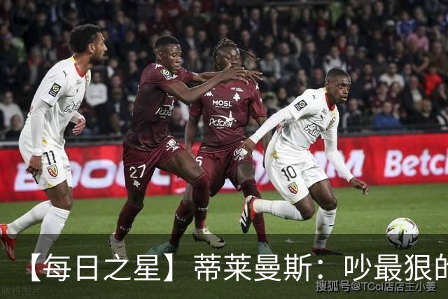 【每日之星】蒂莱曼斯：吵最狠的架进最绝的球 从内讧主角到球队英雄