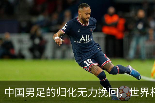 中国男足的归化无力挽回，世界杯揭示出全面落后的真实现状