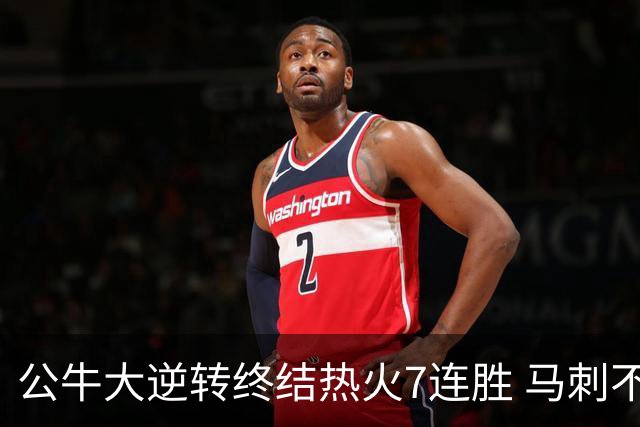 公牛大逆转终结热火7连胜 马刺不敌灰熊8连败