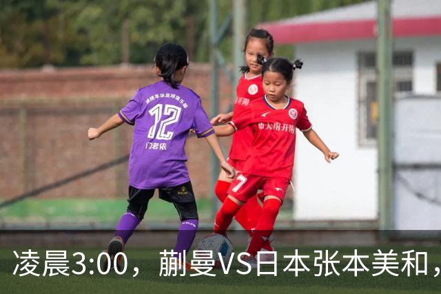 凌晨3:00，蒯曼VS日本张本美和，中国德比：孙颖莎VS王艺迪