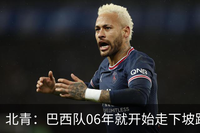 北青：巴西队06年就开始走下坡路，强如安帅也不能让他们走得更远