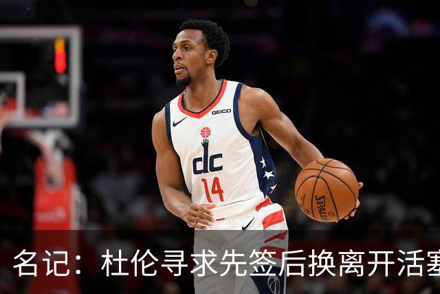 名记：杜伦寻求先签后换离开活塞 已安排明日与湖人进行会谈