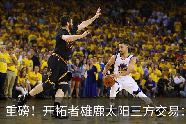 重磅！开拓者雄鹿太阳三方交易：利拉德去雄鹿